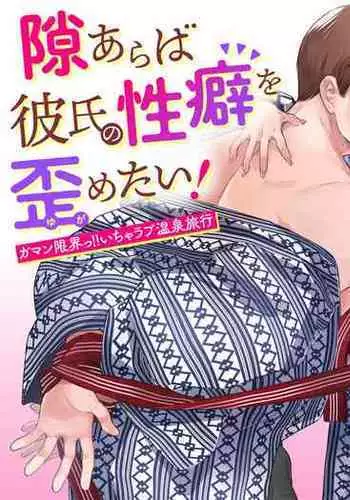 隙あらば彼氏の性癖を歪めたい！ ～ガマン限界っ!!いちゃラブ温泉旅行～