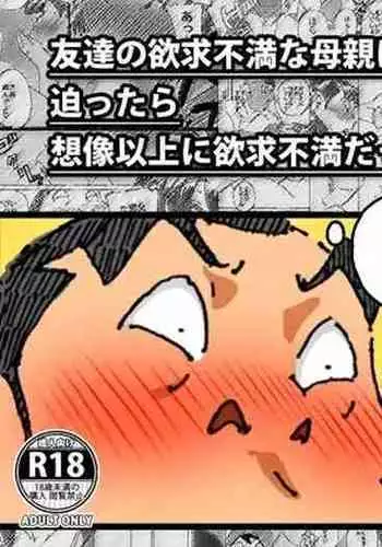 友達の欲求不満な母親に迫ったら想像以上に欲求不満だった!!